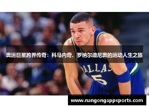 奥运巨星跨界传奇：科马内奇、罗纳尔迪尼奥的运动人生之旅