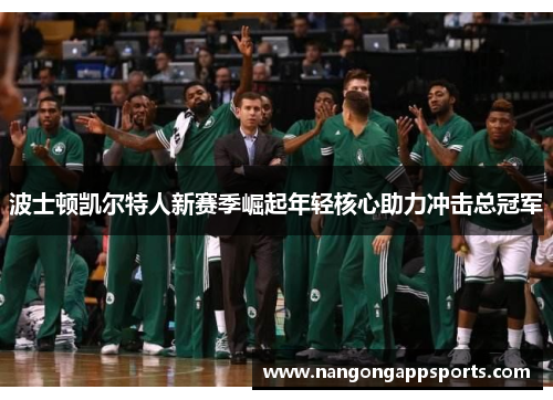 波士顿凯尔特人新赛季崛起年轻核心助力冲击总冠军