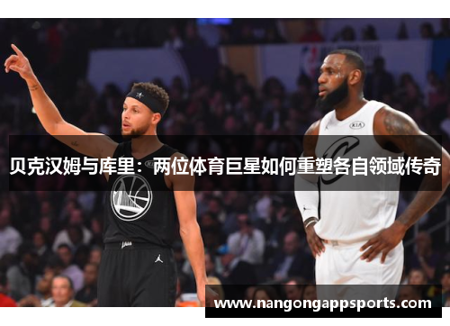 贝克汉姆与库里：两位体育巨星如何重塑各自领域传奇