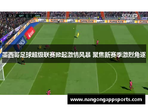 墨西哥足球超级联赛掀起激情风暴 聚焦新赛季激烈角逐
