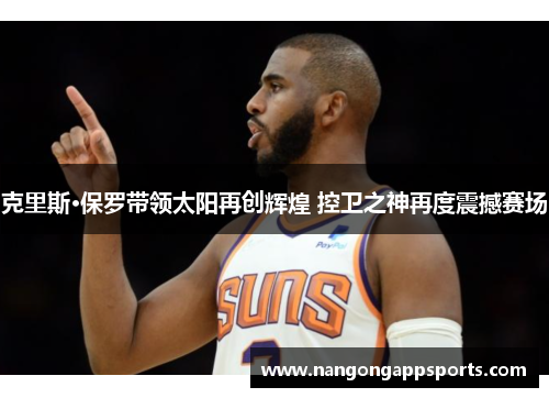 克里斯·保罗带领太阳再创辉煌 控卫之神再度震撼赛场