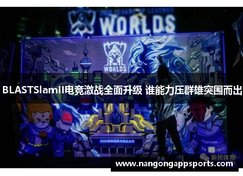 BLASTSlamII电竞激战全面升级 谁能力压群雄突围而出
