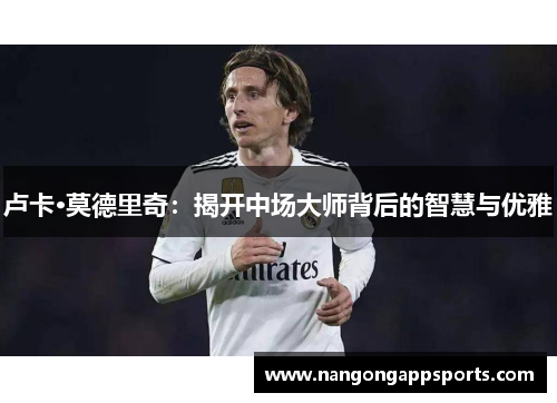卢卡·莫德里奇：揭开中场大师背后的智慧与优雅