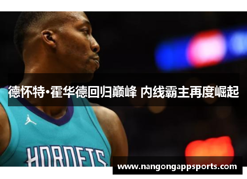 德怀特·霍华德回归巅峰 内线霸主再度崛起