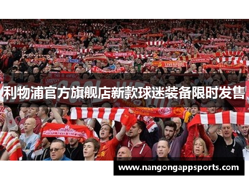 利物浦官方旗舰店新款球迷装备限时发售