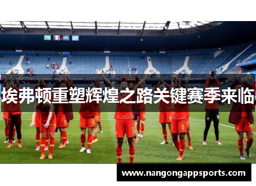 埃弗顿重塑辉煌之路关键赛季来临