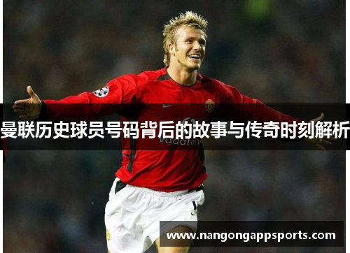曼联历史球员号码背后的故事与传奇时刻解析