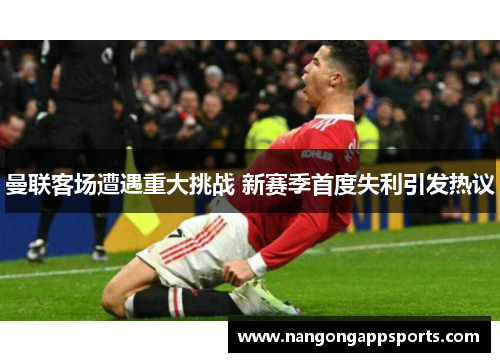 曼联客场遭遇重大挑战 新赛季首度失利引发热议
