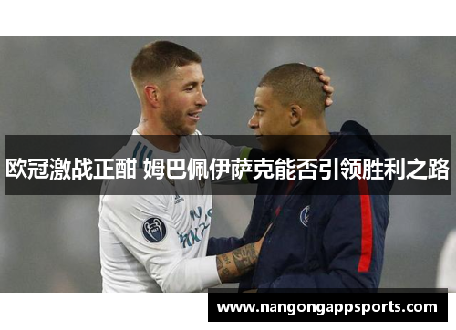 欧冠激战正酣 姆巴佩伊萨克能否引领胜利之路
