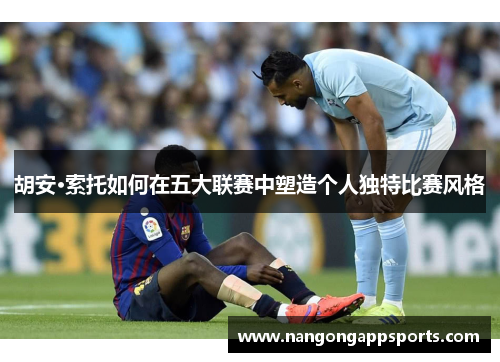 胡安·索托如何在五大联赛中塑造个人独特比赛风格