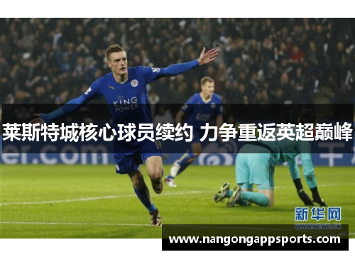 莱斯特城核心球员续约 力争重返英超巅峰