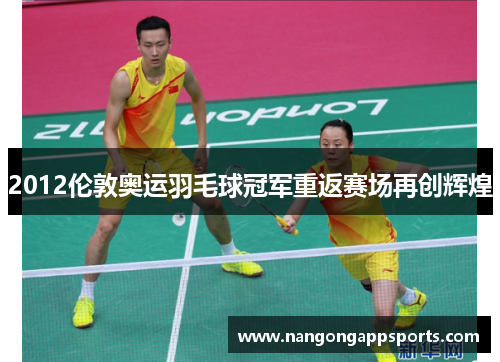 2012伦敦奥运羽毛球冠军重返赛场再创辉煌