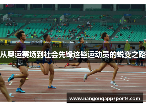 从奥运赛场到社会先锋这些运动员的蜕变之路
